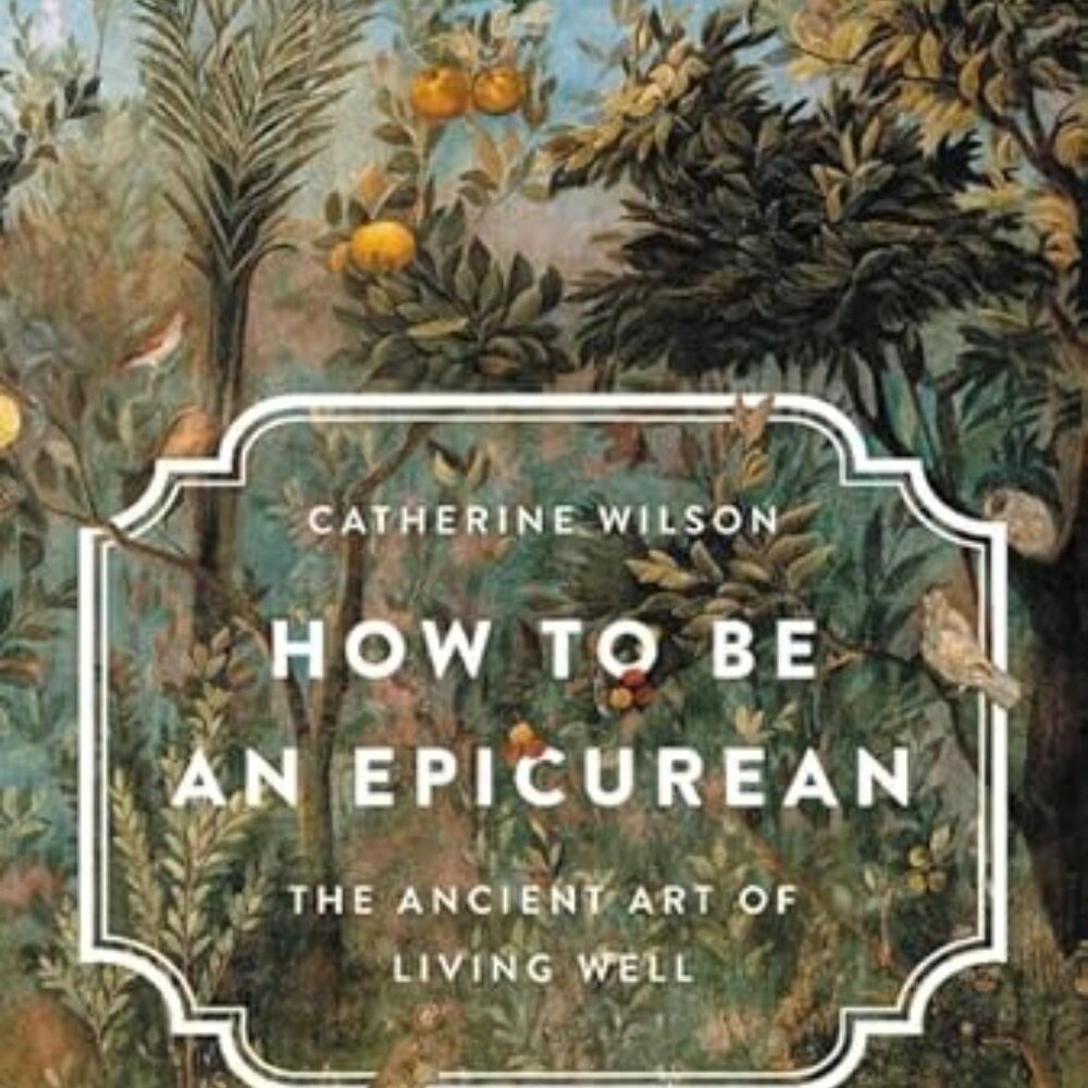 How to Be an Epicurean: The Ancient Art of Living Well -- Catherine Wilson